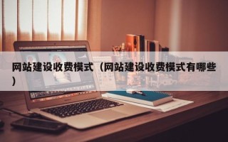桓台网站建设收费模式（网站建设收费模式有哪些）