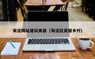 桓台海淀网站建设美丽（海淀区美丽乡村）