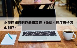 桓台小程序如何制作表格教程（微信小程序表格怎么制作）