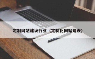 桓台定制网站建设行业（定制化网站建设）