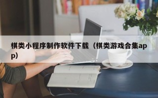 桓台棋类小程序制作软件下载（棋类游戏合集app）