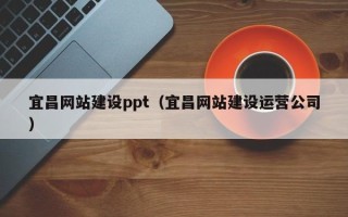 桓台宜昌网站建设ppt（宜昌网站建设运营公司）