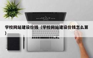 桓台学校网站建设价钱（学校网站建设价钱怎么算）