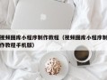 桓台视频图库小程序制作教程（视频图库小程序制作教程手机版）
