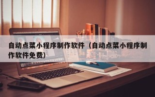 桓台自动点菜小程序制作软件（自动点菜小程序制作软件免费）